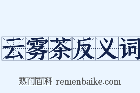 云雾茶反义词是什么意思的图片